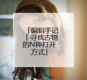 编辑手记丨寻找古物的N种打开方式