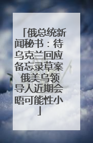 俄总统新闻秘书：待乌克兰回应备忘录草案 俄美乌领导人近期会晤可能性小
