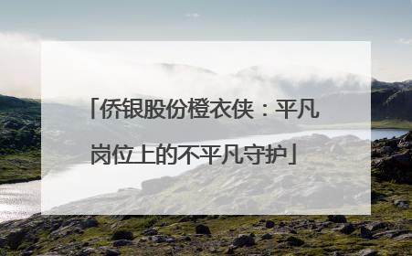 侨银股份橙衣侠：平凡岗位上的不平凡守护