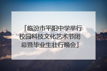 临汾市平阳中学举行校园科技文化艺术节闭幕暨毕业生壮行晚会