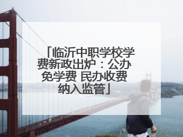 临沂中职学校学费新政出炉：公办免学费 民办收费纳入监管