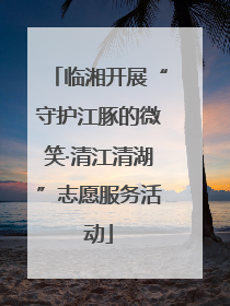 临湘开展“守护江豚的微笑·清江清湖”志愿服务活动
