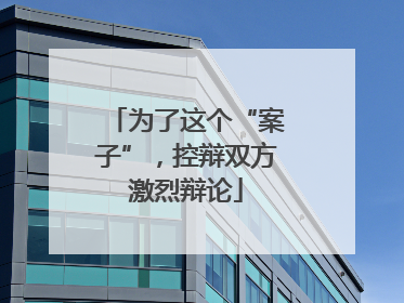 为了这个“案子”，控辩双方激烈辩论