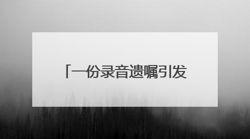 一份录音遗嘱引发继承人纠纷，遗嘱该怎么立才有效？