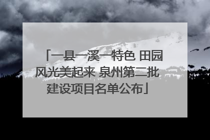 一县一溪一特色 田园风光美起来 泉州第二批建设项目名单公布