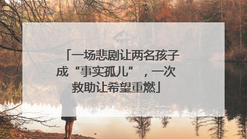一场悲剧让两名孩子成“事实孤儿”，一次救助让希望重燃