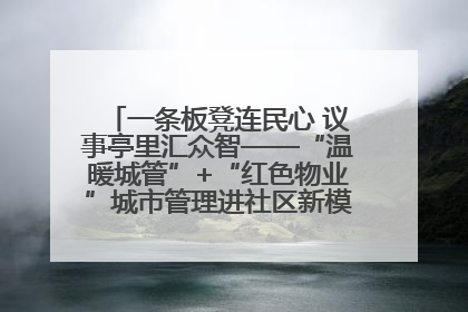 一条板凳连民心 议事亭里汇众智——“温暖城管”+“红色物业”城市管理进社区新模式绘就城市管理社区治理新画卷