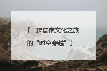 一趟儒家文化之旅的“时空穿越”