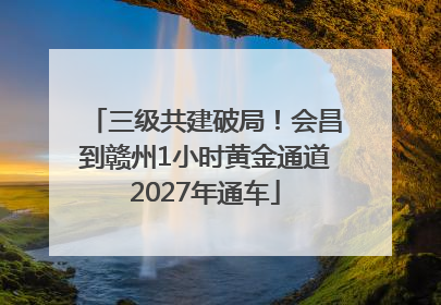 三级共建破局！会昌到赣州1小时黄金通道2027年通车