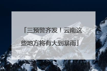 三预警齐发！云南这些地方将有大到暴雨
