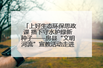 上好生态环保思政课 播下守水护绿新种子——房县“文明河流”宣教活动走进八一希望小学
