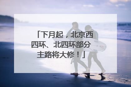 下月起，北京西四环、北四环部分主路将大修！