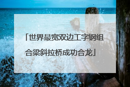 世界最宽双边工字钢组合梁斜拉桥成功合龙