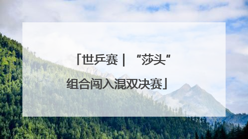 世乒赛｜“莎头”组合闯入混双决赛