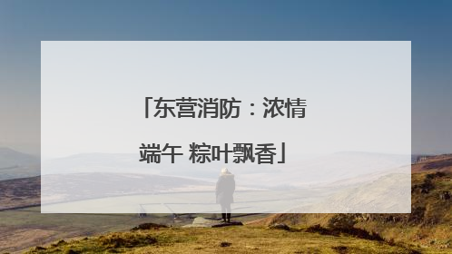 东营消防：浓情端午 粽叶飘香