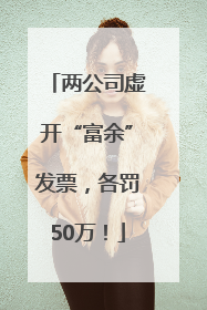 两公司虚开“富余”发票，各罚50万！