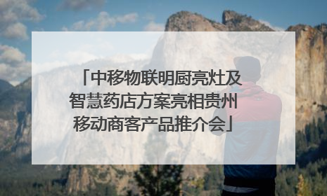 中移物联明厨亮灶及智慧药店方案亮相贵州移动商客产品推介会