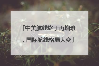 中美航线终于再增班，国际航线格局大变