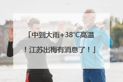 中到大雨+38℃高温！江苏出梅有消息了！