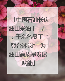 中国石油长庆油田采油十一厂：千余名员工“登台述岗” 为油田高质量发展赋能