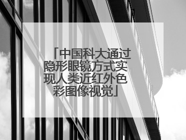 中国科大通过隐形眼镜方式实现人类近红外色彩图像视觉