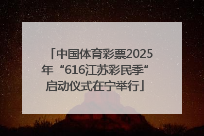 中国体育彩票2025年“616江苏彩民季”启动仪式在宁举行
