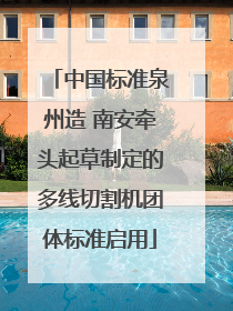 中国标准泉州造 南安牵头起草制定的多线切割机团体标准启用
