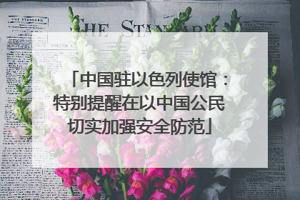 中国驻以色列使馆：特别提醒在以中国公民切实加强安全防范