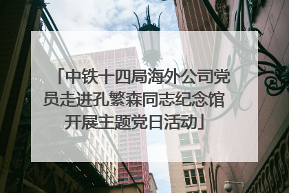 中铁十四局海外公司党员走进孔繁森同志纪念馆开展主题党日活动