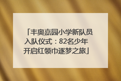 丰奥嘉园小学新队员入队仪式：82名少年开启红领巾逐梦之旅