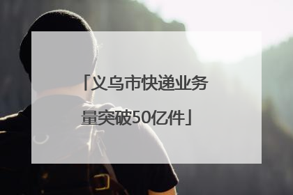 义乌市快递业务量突破50亿件