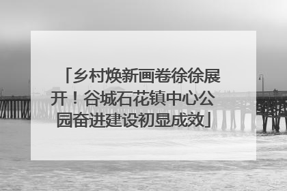 乡村焕新画卷徐徐展开！谷城石花镇中心公园奋进建设初显成效