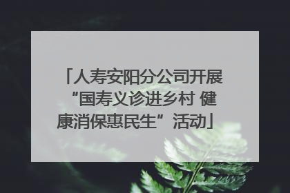 人寿安阳分公司开展“国寿义诊进乡村 健康消保惠民生”活动