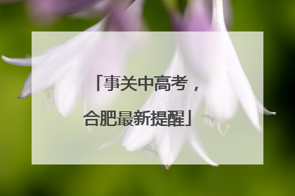 事关中高考，合肥最新提醒