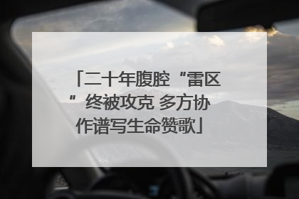 二十年腹腔“雷区”终被攻克 多方协作谱写生命赞歌