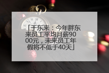 于东来：今年胖东来员工平均月薪9000元，未来员工年假将不低于40天