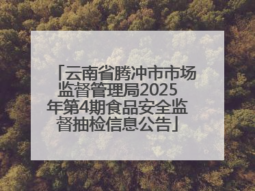 云南省腾冲市市场监督管理局2025年第4期食品安全监督抽检信息公告