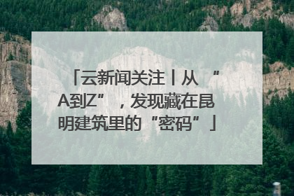 云新闻关注丨从 “A到Z”，发现藏在昆明建筑里的“密码”