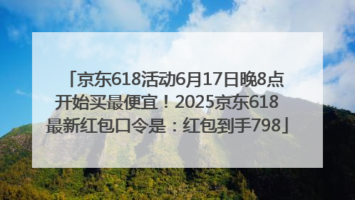 京东618活动6月17日晚8点开始买最便宜！2025京东618最新红包口令是：红包到手798