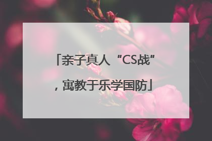亲子真人“CS战”，寓教于乐学国防