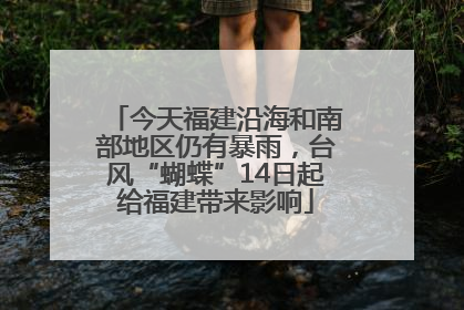 今天福建沿海和南部地区仍有暴雨，台风“蝴蝶”14日起给福建带来影响