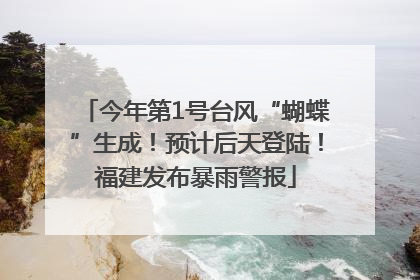 今年第1号台风“蝴蝶”生成！预计后天登陆！福建发布暴雨警报
