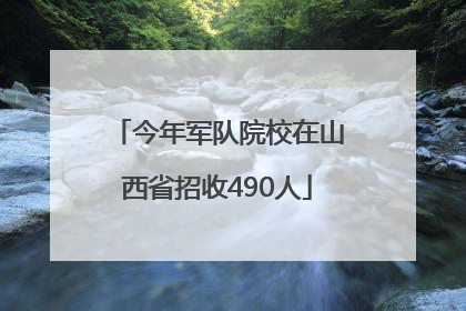 今年军队院校在山西省招收490人