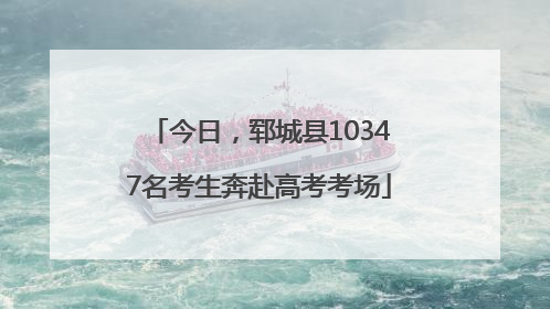 今日，郓城县10347名考生奔赴高考考场
