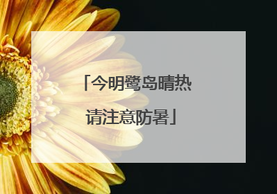 今明鹭岛晴热 请注意防暑