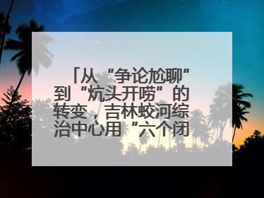 从“争论尬聊”到“炕头开唠”的转变，吉林蛟河综治中心用“六个闭环”破局