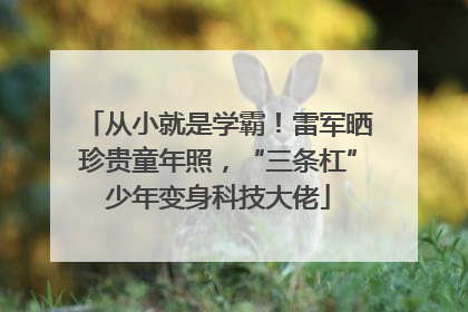 从小就是学霸！雷军晒珍贵童年照，“三条杠”少年变身科技大佬