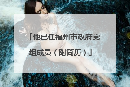 他已任福州市政府党组成员（附简历）