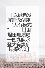 以绿色发展理念创建“大有模式”——甘肃煤田地质局一四九队永登大有煤矿勘探纪实