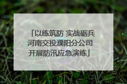 以练筑防 实战砺兵 河南交投濮阳分公司开展防汛应急演练